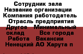 Сотрудник зала › Название организации ­ Компания-работодатель › Отрасль предприятия ­ Другое › Минимальный оклад ­ 1 - Все города Работа » Вакансии   . Ненецкий АО,Харута п.